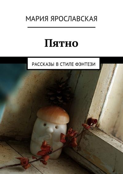 Книга Пятно. Рассказы в стиле фэнтези (Мария Александровна Ярославская)